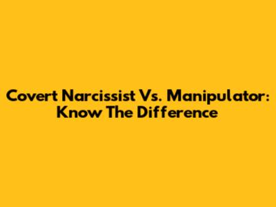 Covert Narcissist Vs. Manipulator: Know The Difference