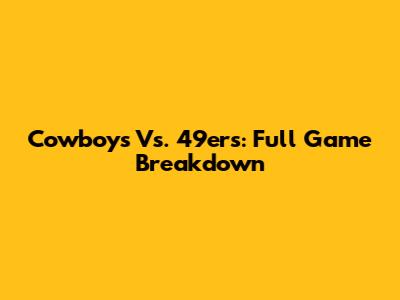 Cowboys Vs. 49ers: Full Game Breakdown