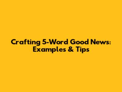 Crafting 5-Word Good News: Examples & Tips