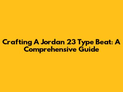 Crafting A Jordan 23 Type Beat: A Comprehensive Guide
