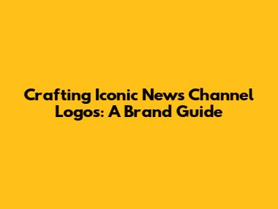 Crafting Iconic News Channel Logos: A Brand Guide