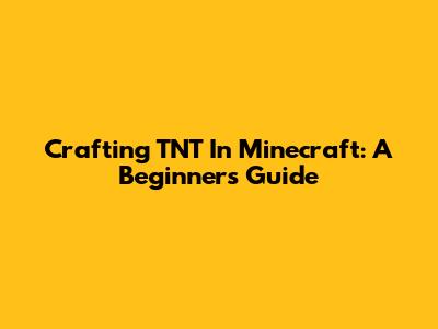 Crafting TNT In Minecraft: A Beginner's Guide