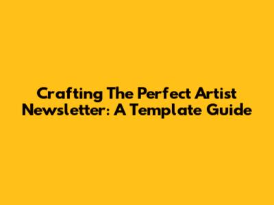 Crafting The Perfect Artist Newsletter: A Template Guide