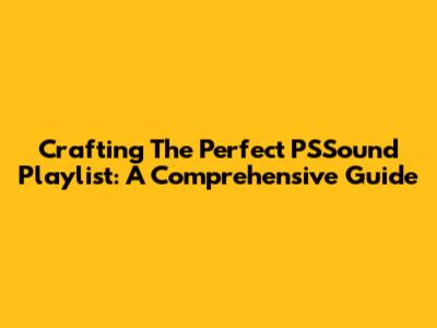 Crafting The Perfect PSSound Playlist: A Comprehensive Guide