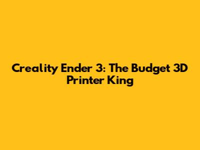 Creality Ender 3: The Budget 3D Printer King