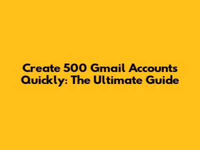 Create 500 Gmail Accounts Quickly: The Ultimate Guide