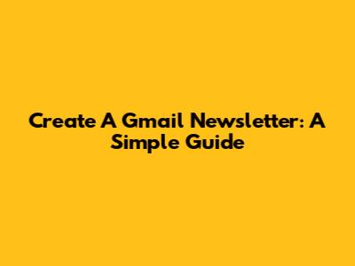 Create A Gmail Newsletter: A Simple Guide