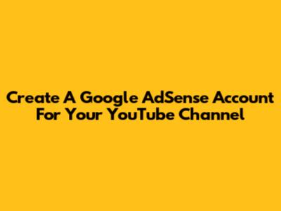 Create A Google AdSense Account For Your YouTube Channel