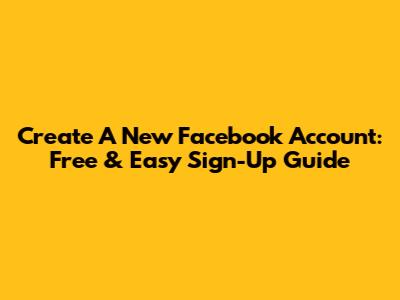 Create A New Facebook Account: Free & Easy Sign-Up Guide