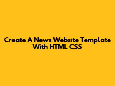 Create A News Website Template With HTML CSS