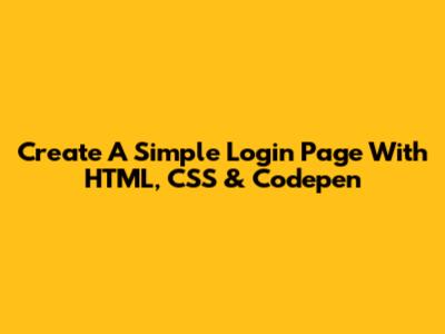 Create A Simple Login Page With HTML, CSS & Codepen