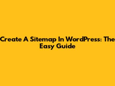 Create A Sitemap In WordPress: The Easy Guide