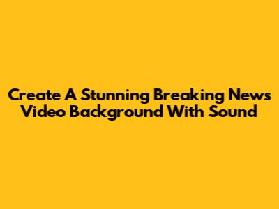 Create A Stunning Breaking News Video Background With Sound