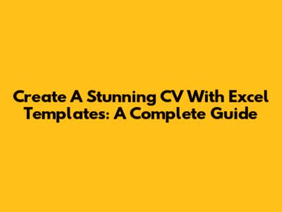 Create A Stunning CV With Excel Templates: A Complete Guide