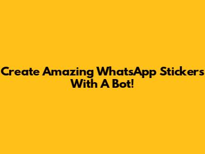 Create Amazing WhatsApp Stickers With A Bot!