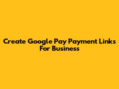 Create Google Pay Payment Links For Business