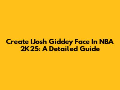 Create IJosh Giddey Face In NBA 2K25: A Detailed Guide