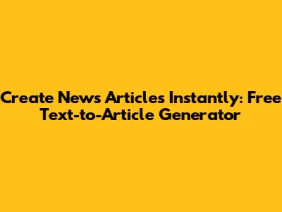 Create News Articles Instantly: Free Text-to-Article Generator
