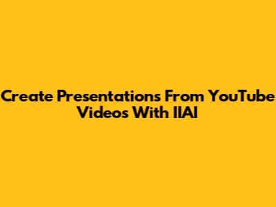 Create Presentations From YouTube Videos With IIAI