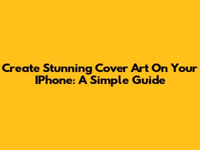 Create Stunning Cover Art On Your IPhone: A Simple Guide