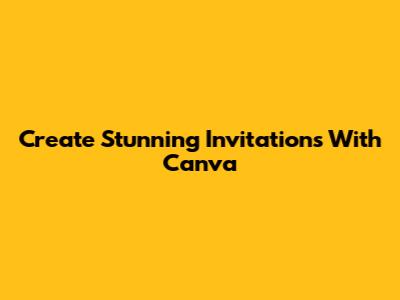 Create Stunning Invitations With Canva