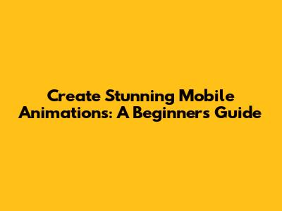 Create Stunning Mobile Animations: A Beginner's Guide