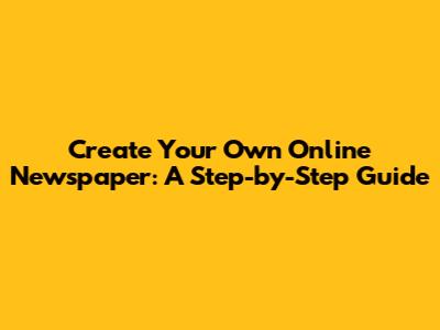 Create Your Own Online Newspaper: A Step-by-Step Guide