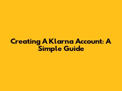 Creating A Klarna Account: A Simple Guide