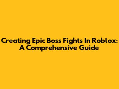 Creating Epic Boss Fights In Roblox: A Comprehensive Guide