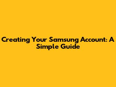 Creating Your Samsung Account: A Simple Guide