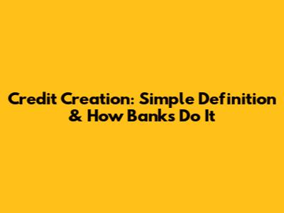 Credit Creation: Simple Definition & How Banks Do It
