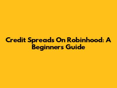 Credit Spreads On Robinhood: A Beginner's Guide