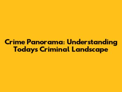 Crime Panorama: Understanding Today's Criminal Landscape