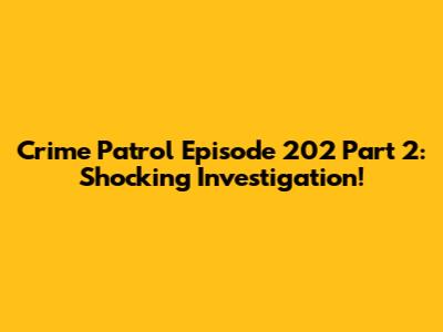 Crime Patrol Episode 202 Part 2: Shocking Investigation!