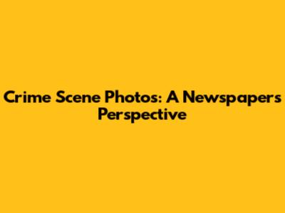 Crime Scene Photos: A Newspaper's Perspective