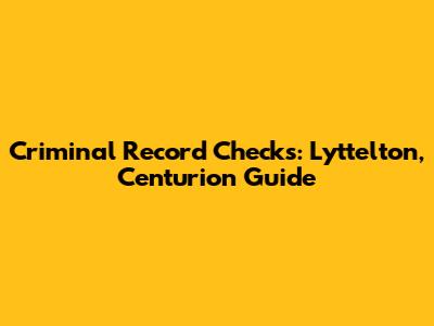 Criminal Record Checks: Lyttelton, Centurion Guide