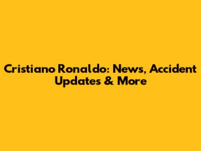 Cristiano Ronaldo: News, Accident Updates & More