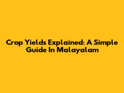 Crop Yields Explained: A Simple Guide In Malayalam