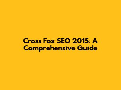 Cross Fox SEO 2015: A Comprehensive Guide