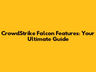 CrowdStrike Falcon Features: Your Ultimate Guide