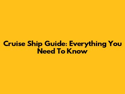 Cruise Ship Guide: Everything You Need To Know