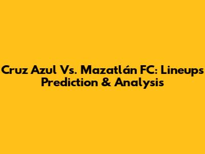 Cruz Azul Vs. Mazatlán FC: Lineups Prediction & Analysis