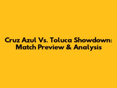 Cruz Azul Vs. Toluca Showdown: Match Preview & Analysis