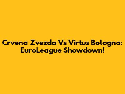 Crvena Zvezda Vs Virtus Bologna: EuroLeague Showdown!