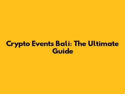 Crypto Events Bali: The Ultimate Guide