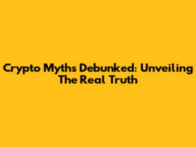 Crypto Myths Debunked: Unveiling The Real Truth