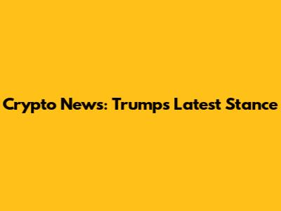 Crypto News: Trump's Latest Stance