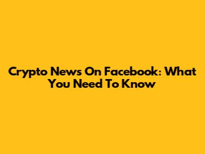 Crypto News On Facebook: What You Need To Know