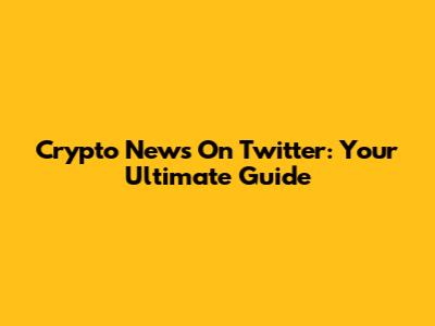 Crypto News On Twitter: Your Ultimate Guide