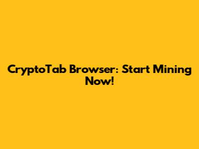 CryptoTab Browser: Start Mining Now!